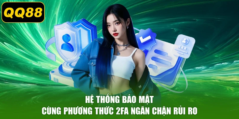 Hệ thống bảo mật cùng phương thức 2FA ngăn chặn rủi ro